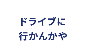 ドライブに行かんかや